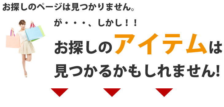 お探しのページは見つかりません。が・・・しかし！！お探しのアイテムは見つかるかもしれません！